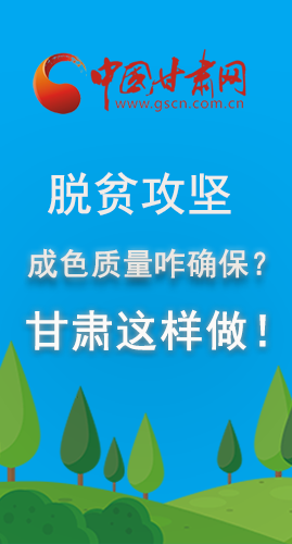 圖解|脫貧攻堅(jiān)成色質(zhì)量咋確保？甘肅這樣做！