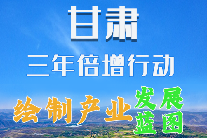 圖解|繪制產(chǎn)業(yè)發(fā)展三年倍增藍圖 甘肅這么做！