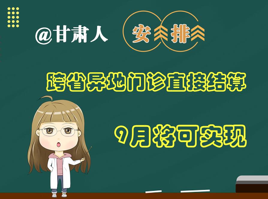 長圖|@甘肅人  安排！跨省異地門診直接結(jié)算9月將可實現(xiàn)
