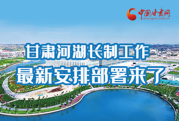圖解|速看！甘肅河湖長制工作最新安排部署來了 