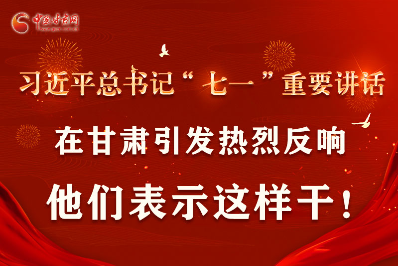 圖解|習(xí)近平總書記“七一”重要講話在甘肅引起熱烈反響，他們表示這樣干！