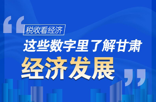 圖解|稅收看經(jīng)濟(jì)，這些數(shù)字里了解甘肅經(jīng)濟(jì)發(fā)展