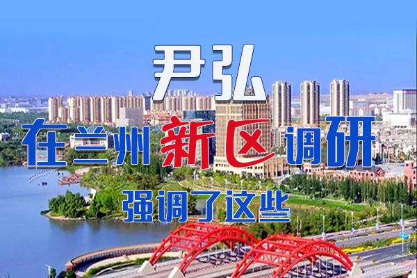 【甘快看·圖解】尹弘書記在蘭州新區(qū)調(diào)研時(shí)強(qiáng)調(diào)了這些！