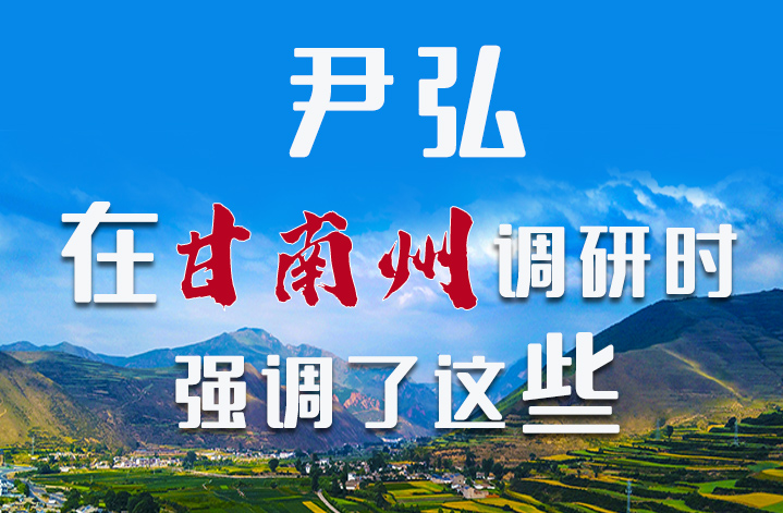 圖解|尹弘書記在甘南州調(diào)研時(shí)強(qiáng)調(diào)了這些！