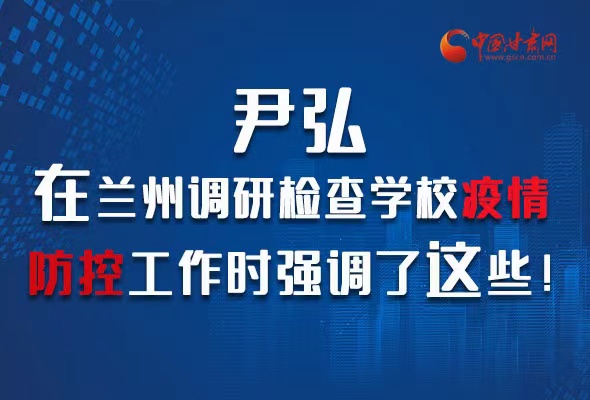 圖解|尹弘在蘭州調(diào)研檢查學(xué)校疫情防控工作時強調(diào)了這些！