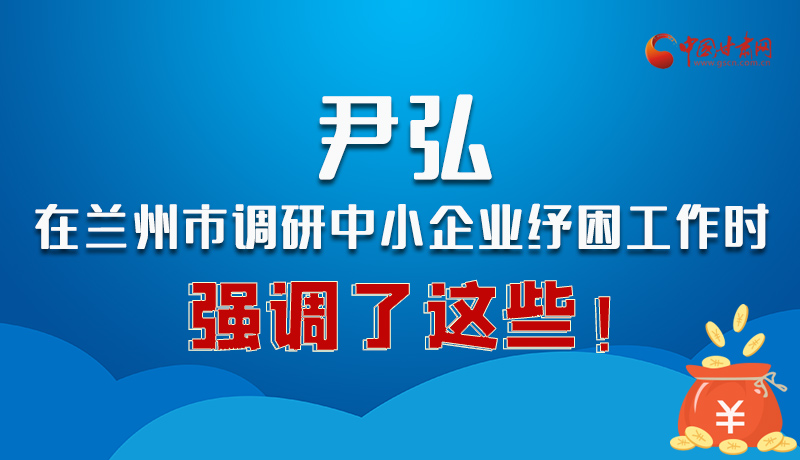 圖解|尹弘在蘭州市調(diào)研中小企業(yè)紓困工作時強調(diào)了這些！