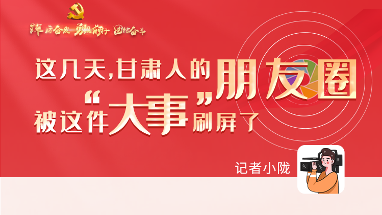 長圖|這幾天，甘肅人的朋友圈被這件大事刷屏了
