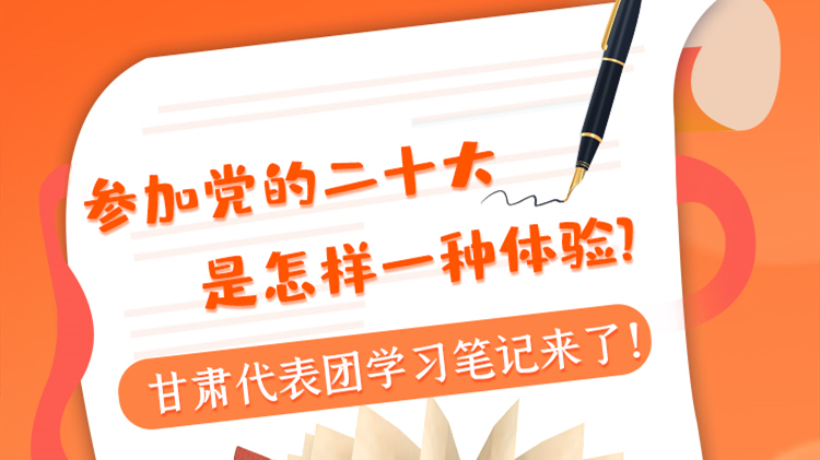 長圖|參加黨的二十大是怎樣一種體驗(yàn)？甘肅代表團(tuán)學(xué)習(xí)筆記來了！