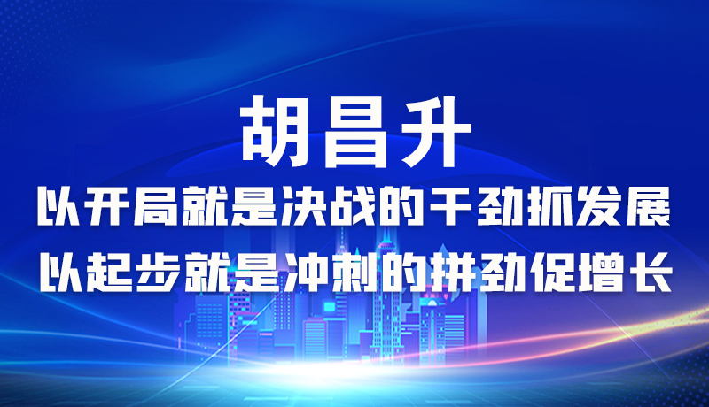 海報|胡昌升：以開局就是決戰(zhàn)的干勁抓發(fā)展，以起步就是沖刺的拼勁促增長