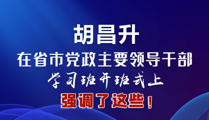 圖解|胡昌升在省市黨政主要領(lǐng)導(dǎo)干部學(xué)習(xí)班開班式上強(qiáng)調(diào)了這些！