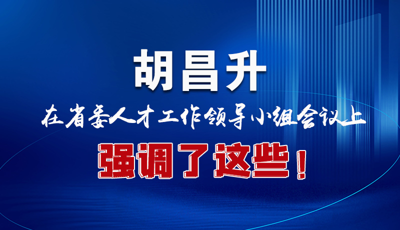 圖解|胡昌升在省委人才工作領(lǐng)導(dǎo)小組會議上強調(diào)了這些！