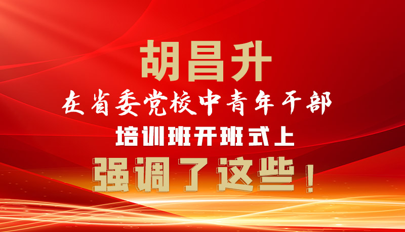 圖解|胡昌升在省委黨校中青年干部培訓班開班式上強調(diào)了這些！