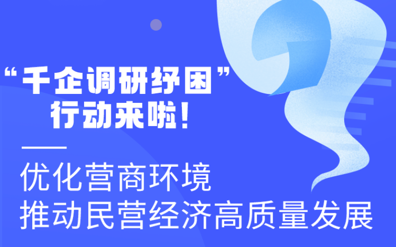 圖解丨“千企調(diào)研紓困”行動來啦！優(yōu)化營商環(huán)境 推動民營經(jīng)濟高質(zhì)量發(fā)展
