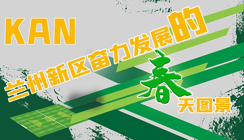 圖解|看，蘭州新區(qū)奮力發(fā)展的春天圖景