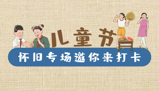 手繪長圖|兒童節(jié)，懷舊專場邀你來打卡！