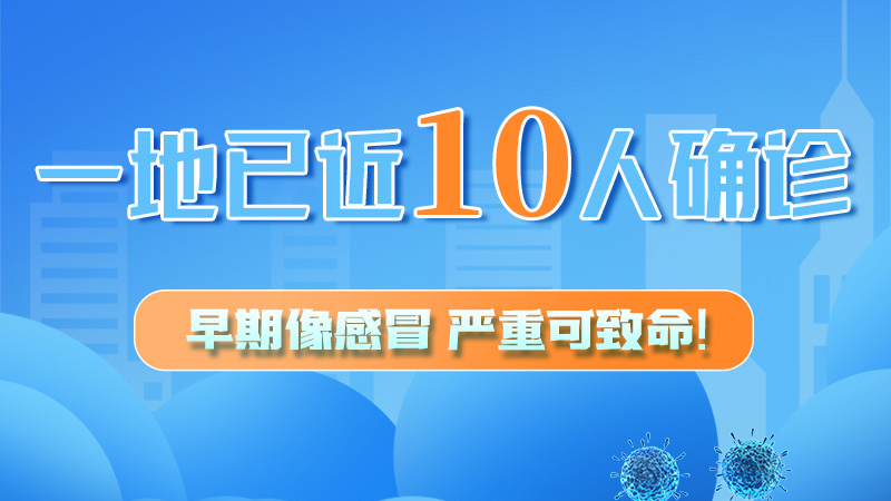 圖解 | 一地已近10人確診！早期像感冒，嚴(yán)重可致命！