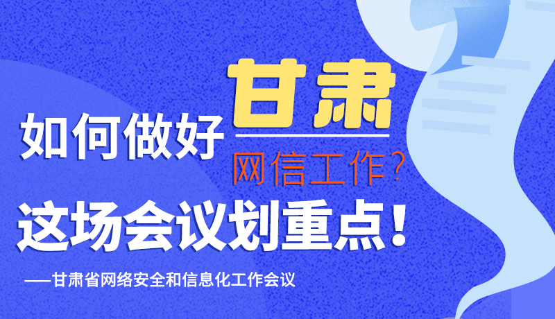 圖解|如何做好甘肅網(wǎng)信工作？這場(chǎng)會(huì)議劃重點(diǎn)！