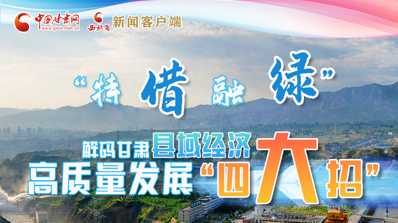 圖解|“特、借、融、綠”解碼甘肅縣域經(jīng)濟(jì)高質(zhì)量發(fā)展“四大招”