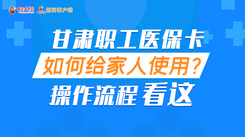 圖解丨甘肅職工醫(yī)?？ㄈ绾谓o家人使用, 操作流程看這