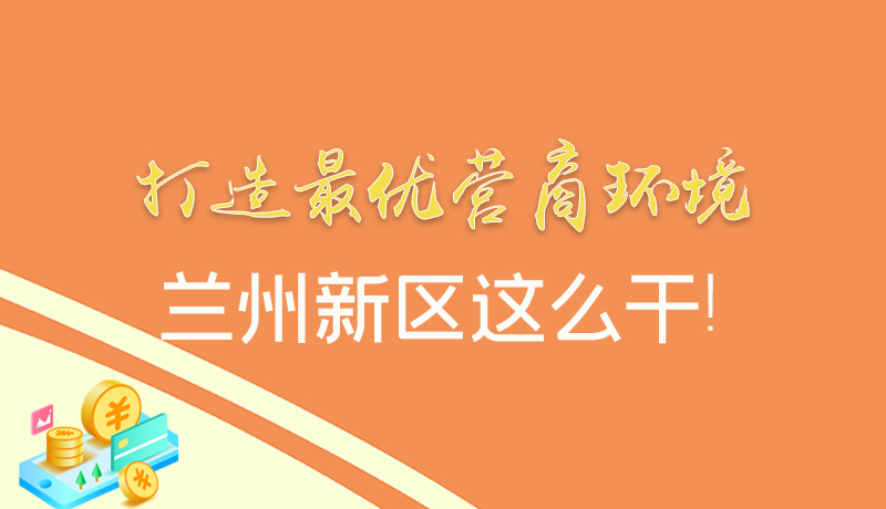 【甘快看】圖解|打造最優(yōu)營(yíng)商環(huán)境 蘭州新區(qū)這么干！