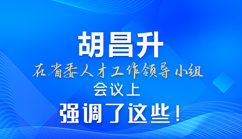 【甘快看】圖解|胡昌升在省委人才工作領(lǐng)導(dǎo)小組會議上強調(diào)了這些！