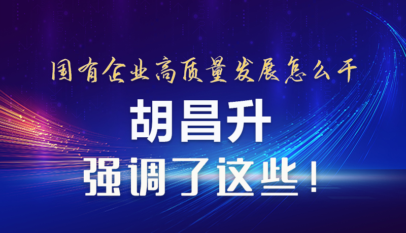 【甘快看】圖解|國(guó)有企業(yè)高質(zhì)量發(fā)展怎么干 胡昌升強(qiáng)調(diào)這些！