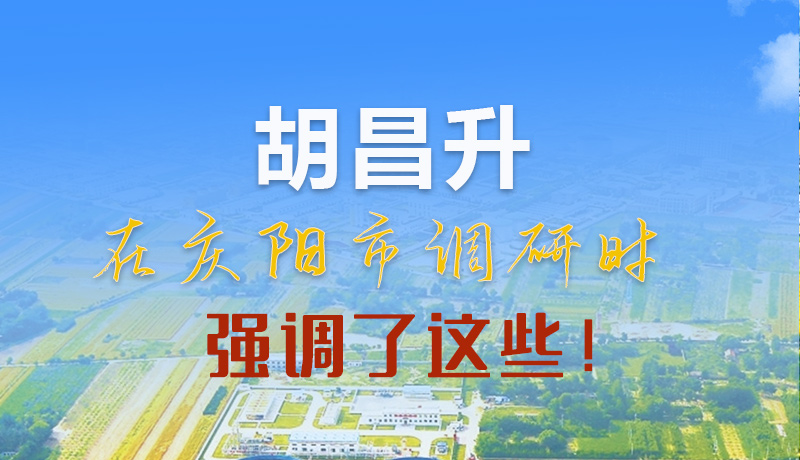 【甘快看】圖解|胡昌升在慶陽市調(diào)研時強(qiáng)調(diào)了這些！