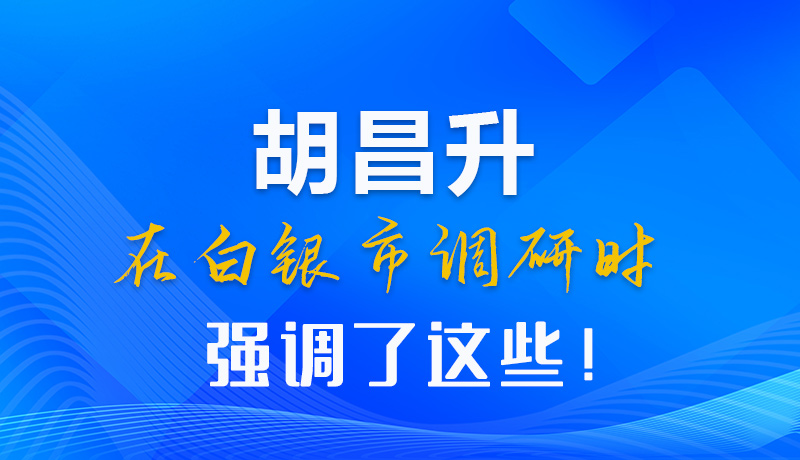 【甘快看】圖解|胡昌升在白銀市調(diào)研時強(qiáng)調(diào)了這些！