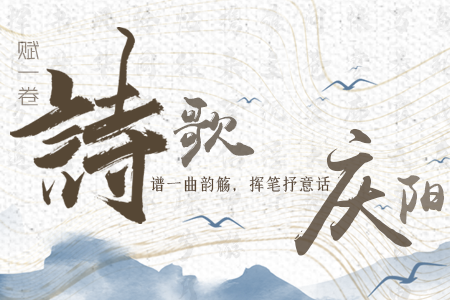 【萬千氣象看甘肅】長圖|賦一卷詩歌，譜一曲韻觴，揮筆抒意話慶陽