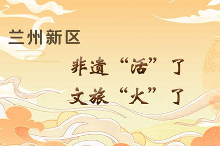 【萬千氣象看甘肅】長圖|蘭州新區(qū)：非遺“活”了，文旅“火”了