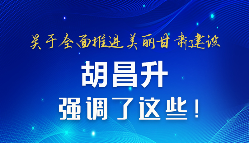 圖解|關于全面推進美麗甘肅建設 胡昌升這樣強調！