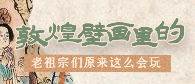 千年石窟 匠心傳承|看，敦煌壁畫里的“老祖宗們”原來這么會玩！
