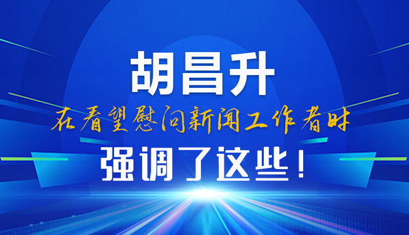 圖解|胡昌升在看望慰問新聞工作者時(shí)強(qiáng)調(diào)了這些！