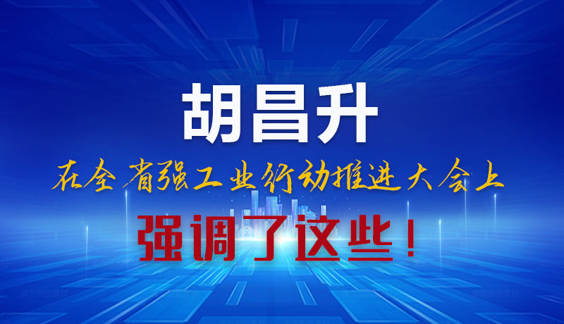 圖解|胡昌升在全省強工業(yè)行動推進大會上強調(diào)了這些！