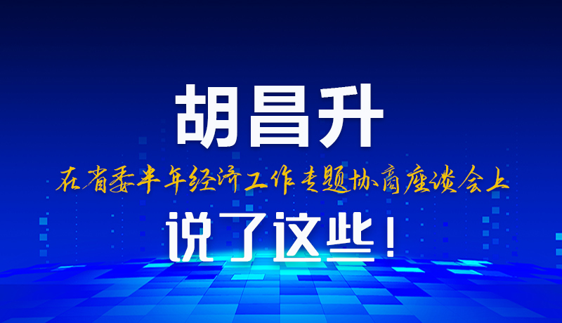 圖解|胡昌升在省委半年經(jīng)濟(jì)工作專題協(xié)商座談會(huì)上說(shuō)了這些！