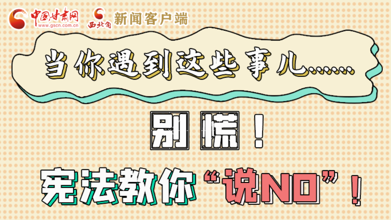 【甘快看】e法耀隴原|當(dāng)你遇到這些事兒……別慌！憲法教你“說(shuō)NO”！ 