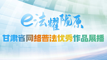 【專題】“e法耀隴原”甘肅省網(wǎng)絡(luò)普法優(yōu)秀作品展播
