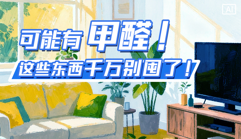 長圖|可能有甲醛！這些東西千萬別囤了！