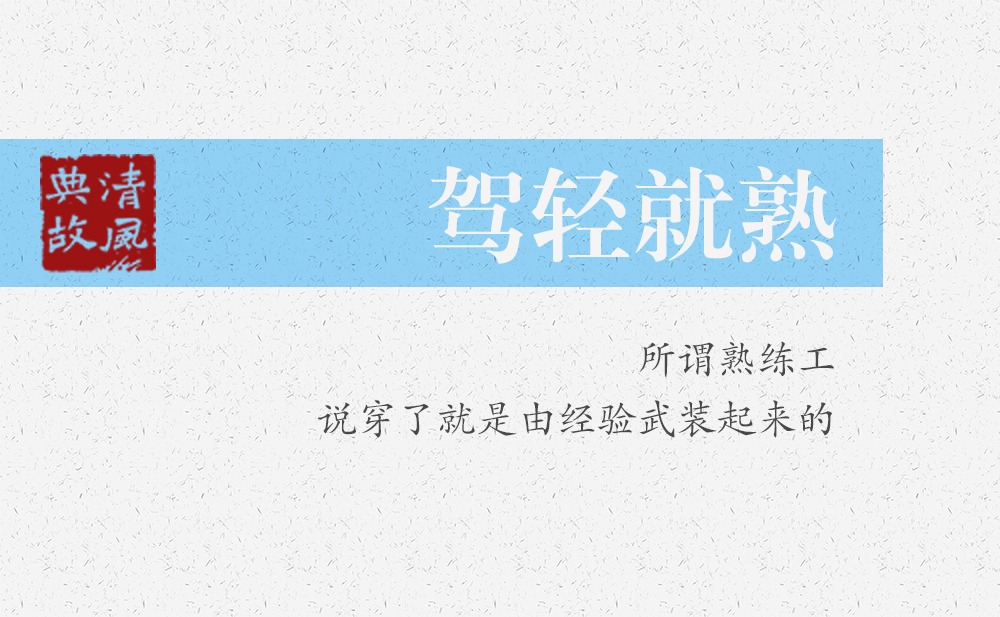 駕輕就熟 | 所謂熟練工，說(shuō)穿了就是由經(jīng)驗(yàn)武裝起來(lái)的
